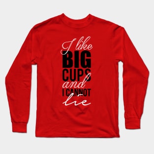 I like big cups and I cannot lie Long Sleeve T-Shirt